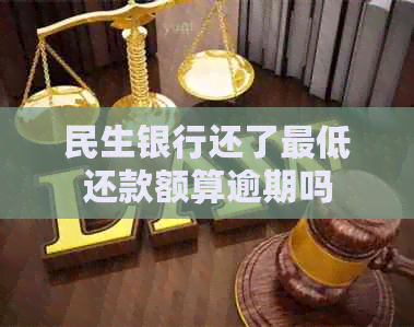 民生银行还了更低还款额算逾期吗