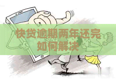 快贷逾期两年还完如何解决 快贷逾期两年还完如何解决