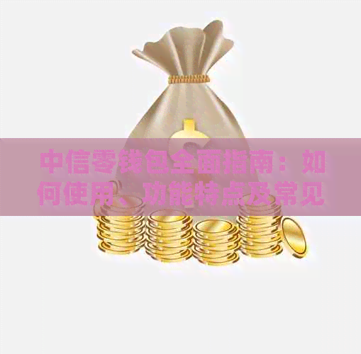 中信零钱包全面指南：如何使用、功能特点及常见疑问解答