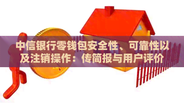 中信银行零钱包安全性、可靠性以及注销操作：传简报与用户评价