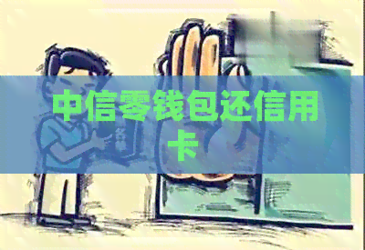 中信零钱包还信用卡