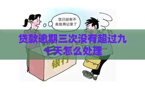 贷款逾期三次没有超过九十天怎么处理