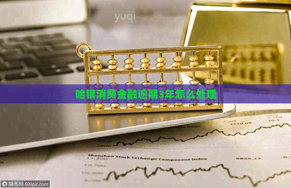 哈银消费金融逾期3年怎么处理