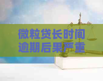 微粒贷长时间逾期后果严重吗