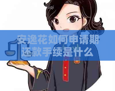 安逸花如何申请期还款手续是什么