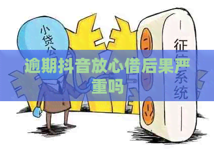 逾期抖音放心借后果严重吗