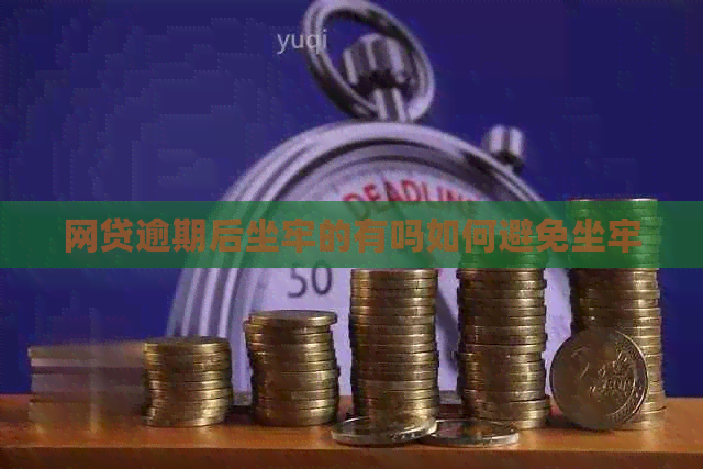 网贷逾期后坐牢的有吗如何避免坐牢