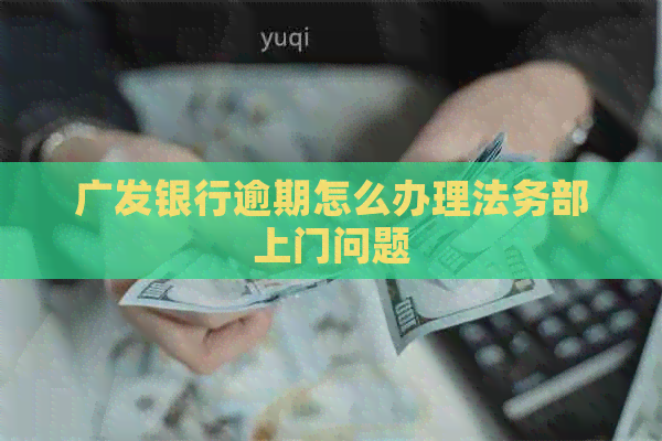 广发银行逾期怎么办理法务部上门问题