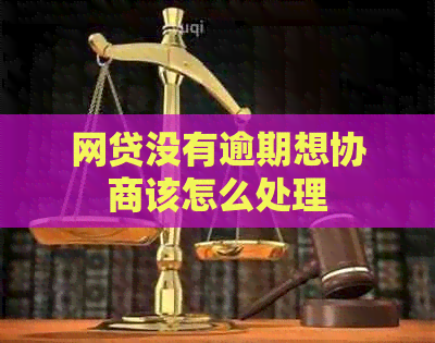 网贷没有逾期想协商该怎么处理