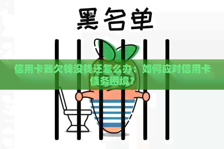 信用卡账欠钱没钱还怎么办：如何应对信用卡债务困境？