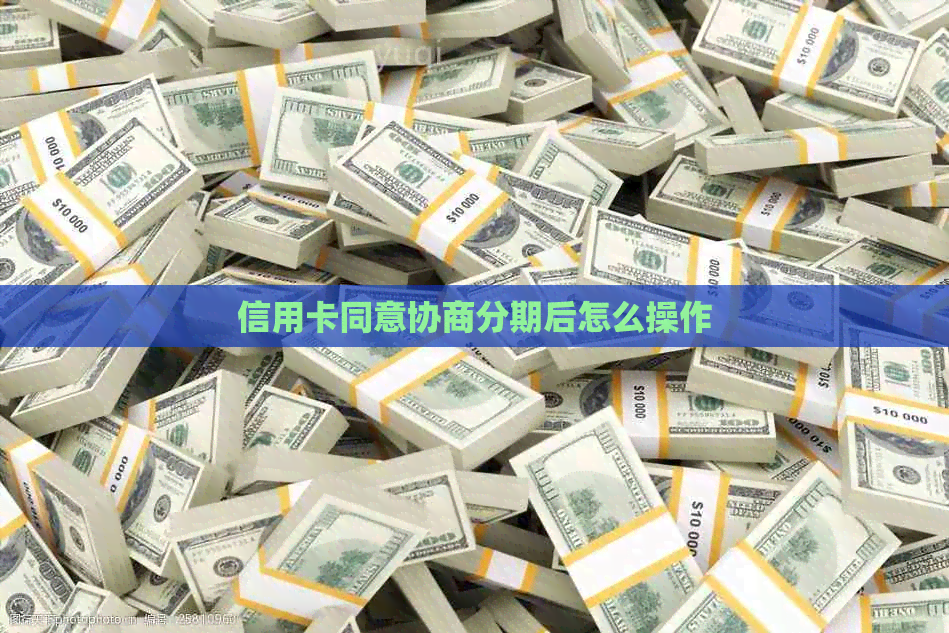 信用卡同意协商分期后怎么操作