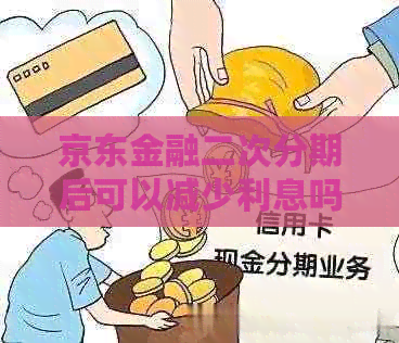 京东金融二次分期后可以减少利息吗
