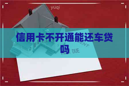 信用卡不开通能还车贷吗