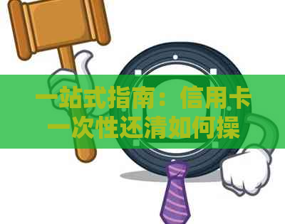 一站式指南：信用卡一次性还清如何操作以避免额外费用和利息