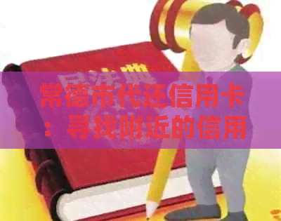 常德市代还信用卡：寻找附近的信用卡还款服务