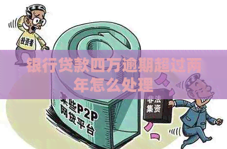 银行贷款四万逾期超过两年怎么处理