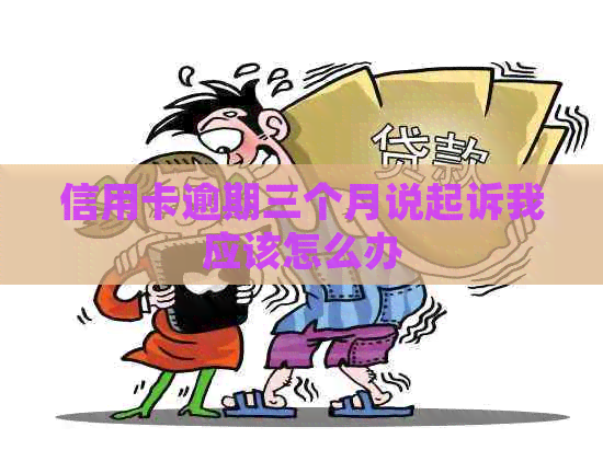 信用卡逾期三个月说起诉我应该怎么办
