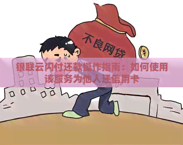 银联云闪付还款操作指南：如何使用该服务为他人还信用卡