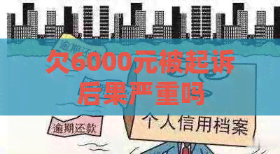 欠6000元被起诉后果严重吗