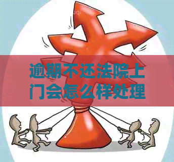 逾期不还法院上门会怎么样处理