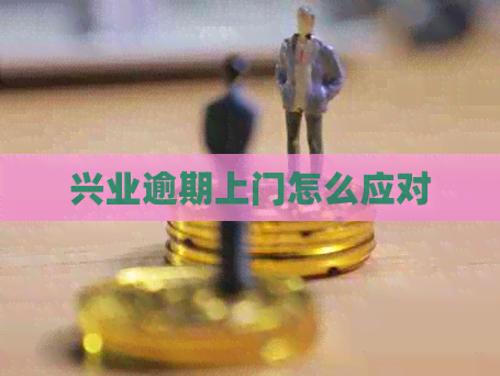 兴业逾期上门怎么应对