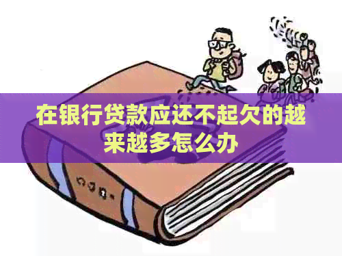在银行贷款应还不起欠的越来越多怎么办