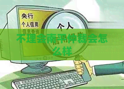 不理会南平仲裁会怎么样