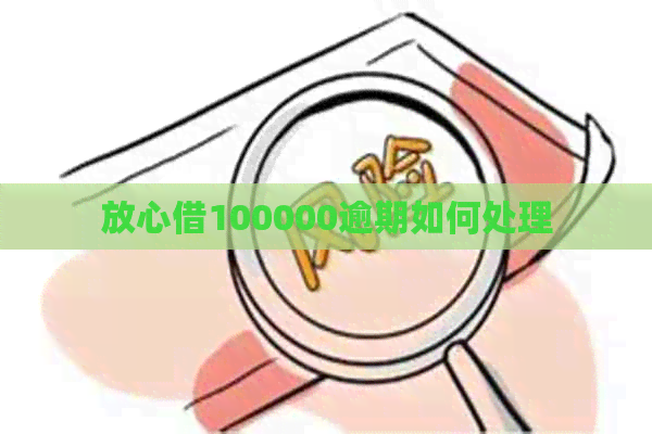 放心借100000逾期如何处理
