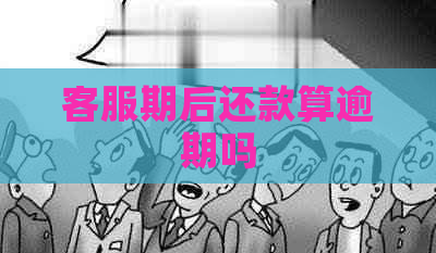 客服期后还款算逾期吗