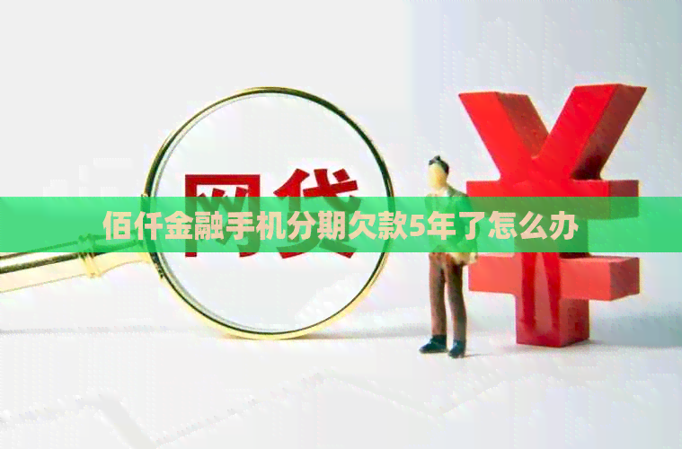 佰仟金融手机分期欠款5年了怎么办