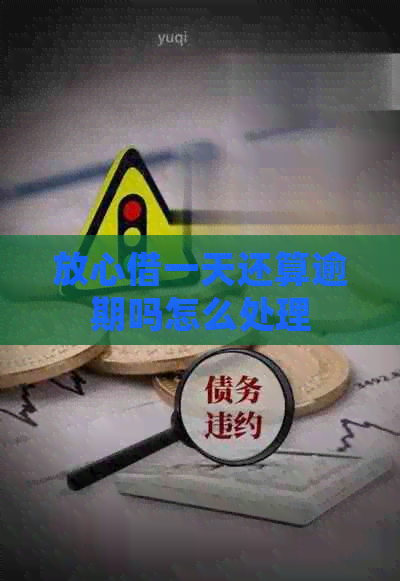 放心借一天还算逾期吗怎么处理