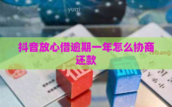 抖音放心借逾期一年怎么协商还款