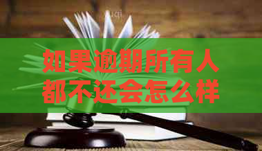 如果逾期所有人都不还会怎么样