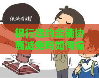 银行违约金能协商减免吗如何操作