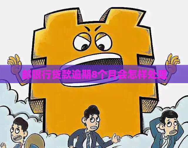 邮银行贷款逾期8个月会怎样处理