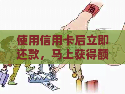 使用信用卡后立即还款，马上获得额外信用额度
