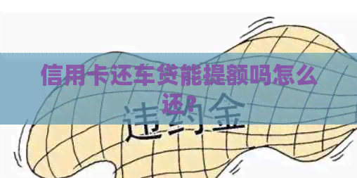 信用卡还车贷能提额吗怎么还？