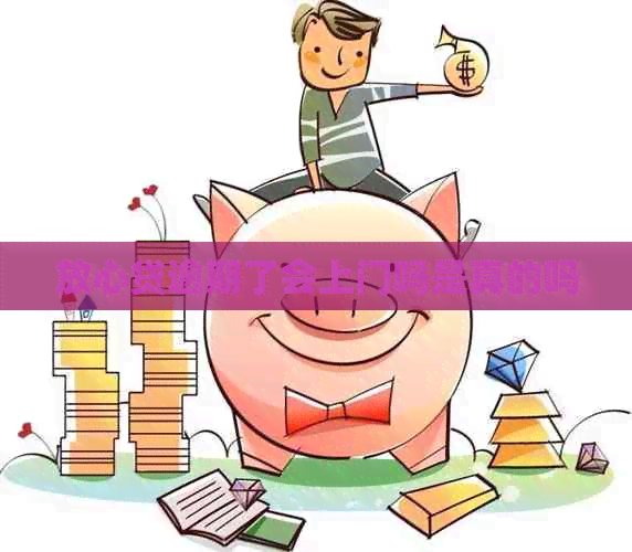 放心贷逾期了会上门吗是真的吗
