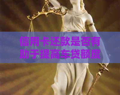 信用卡还款是否有助于提高车贷额度？如何更大化利用信用卡还车贷？