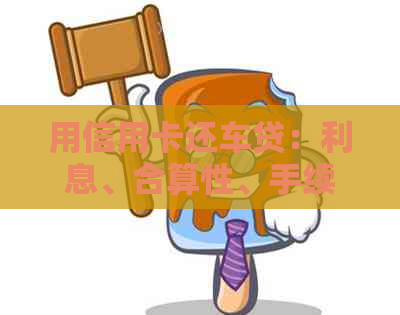 用信用卡还车贷：利息、合算性、手续及操作全解析