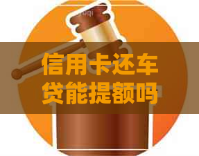 信用卡还车贷能提额吗