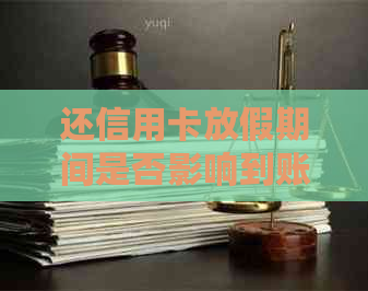还信用卡放假期间是否影响到账？如何处理？