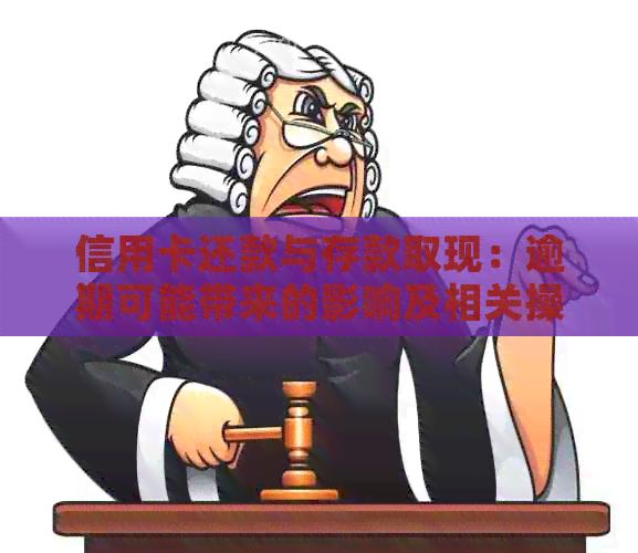 信用卡还款与存款取现：逾期可能带来的影响及相关操作指南
