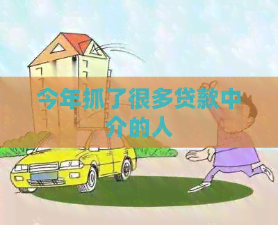 今年抓了很多贷款中介的人