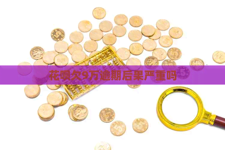 信用卡欠9万逾期后果严重吗