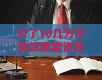 欠了10几万不敢跟家里说怎么办