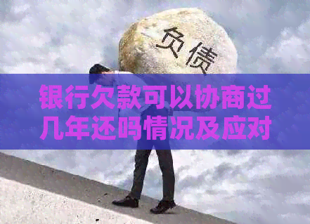 银行欠款可以协商过几年还吗情况及应对措