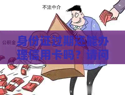 身份证过期还能办理信用卡吗？请问怎么办？