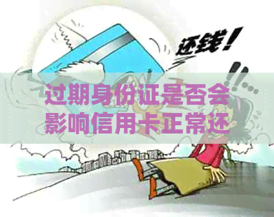 过期身份证是否会影响信用卡正常还款？解答疑惑与逾期风险