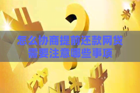怎么协商提前还款网贷需要注意哪些事项